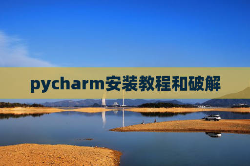 pycharm安装教程和破解 pycharm安装教程和破解
